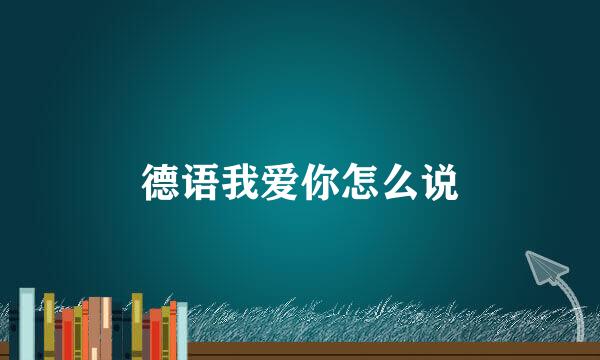 德语我爱你怎么说