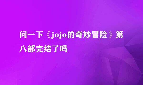 问一下《jojo的奇妙冒险》第八部完结了吗