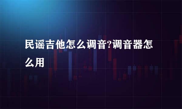 民谣吉他怎么调音?调音器怎么用