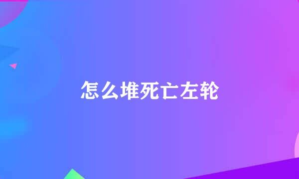 怎么堆死亡左轮