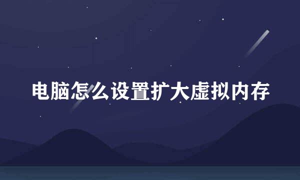 电脑怎么设置扩大虚拟内存