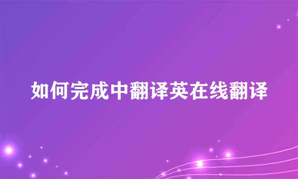如何完成中翻译英在线翻译