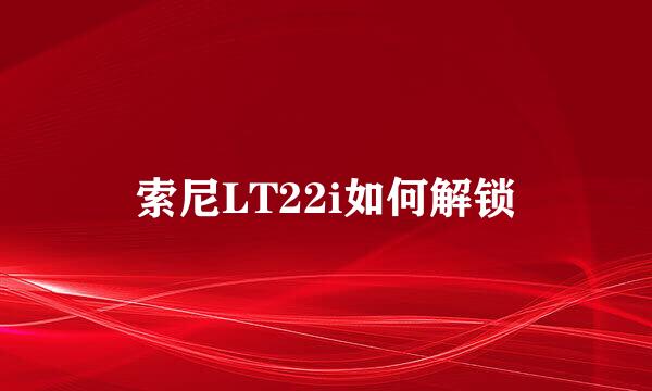 索尼LT22i如何解锁