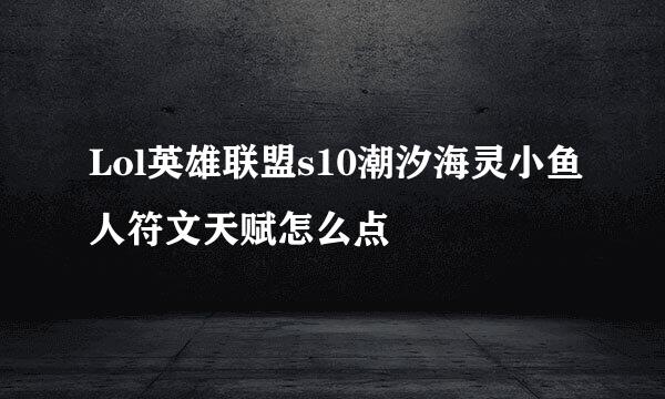Lol英雄联盟s10潮汐海灵小鱼人符文天赋怎么点