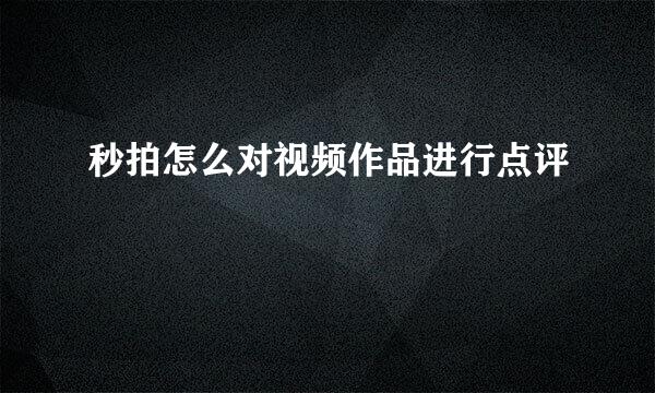 秒拍怎么对视频作品进行点评