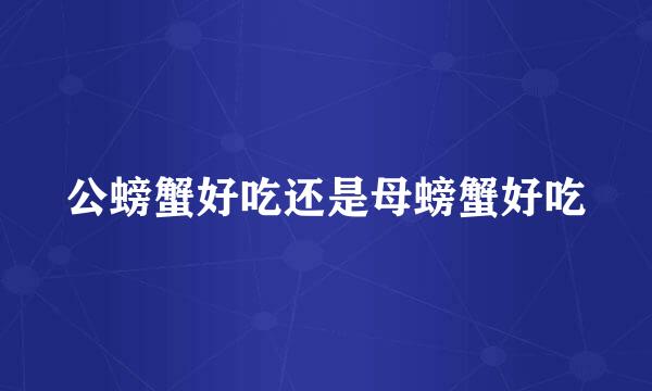 公螃蟹好吃还是母螃蟹好吃