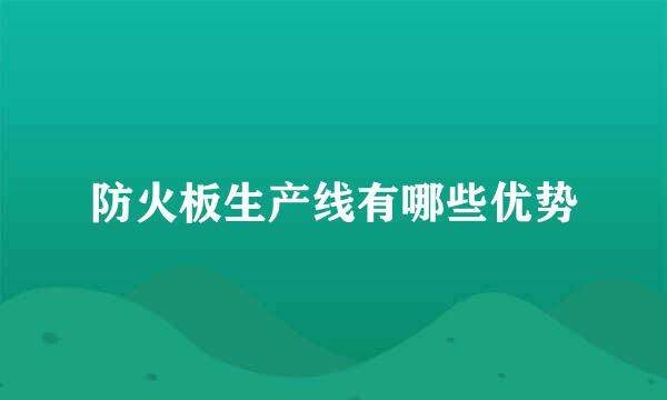 防火板生产线有哪些优势