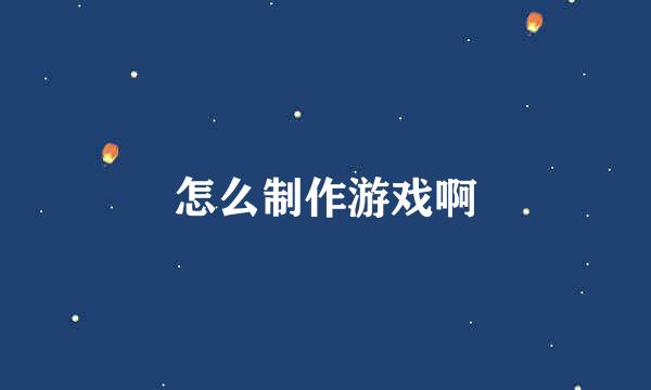 怎么制作游戏啊