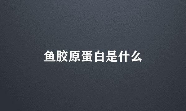 鱼胶原蛋白是什么