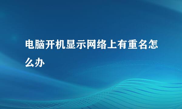 电脑开机显示网络上有重名怎么办