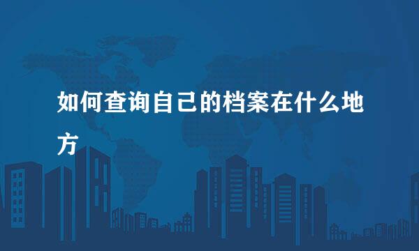 如何查询自己的档案在什么地方