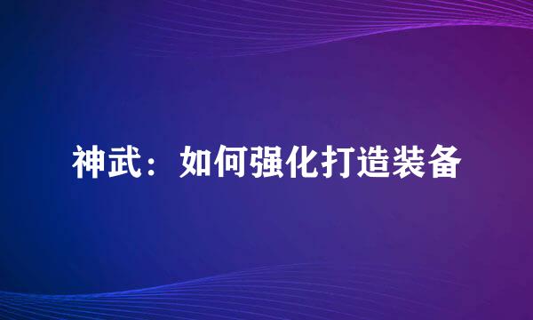 神武：如何强化打造装备