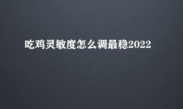 吃鸡灵敏度怎么调最稳2022