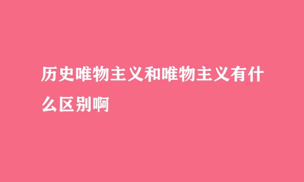 历史唯物主义和唯物主义有什么区别啊