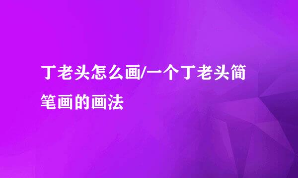 丁老头怎么画/一个丁老头简笔画的画法