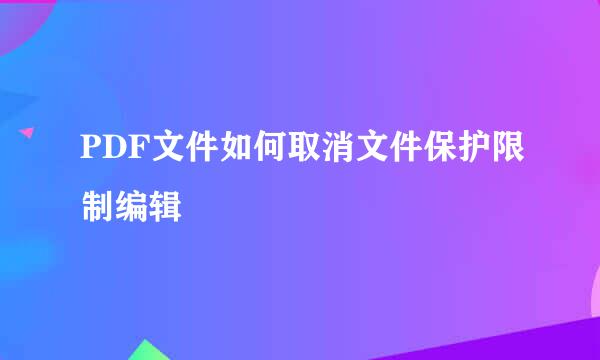 PDF文件如何取消文件保护限制编辑