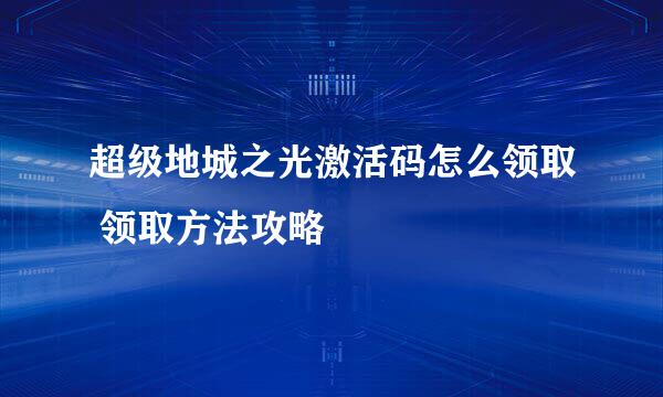 超级地城之光激活码怎么领取 领取方法攻略