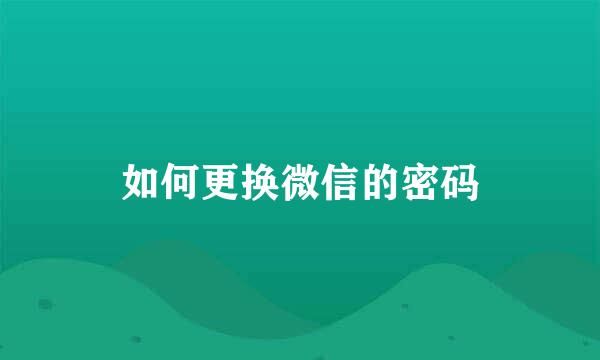 如何更换微信的密码