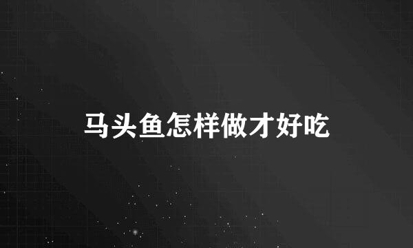 马头鱼怎样做才好吃