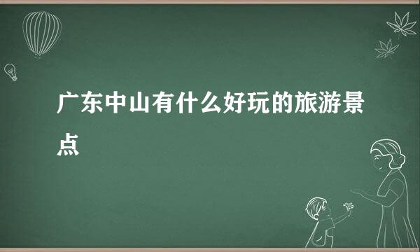 广东中山有什么好玩的旅游景点