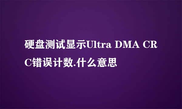 硬盘测试显示Ultra DMA CRC错误计数.什么意思