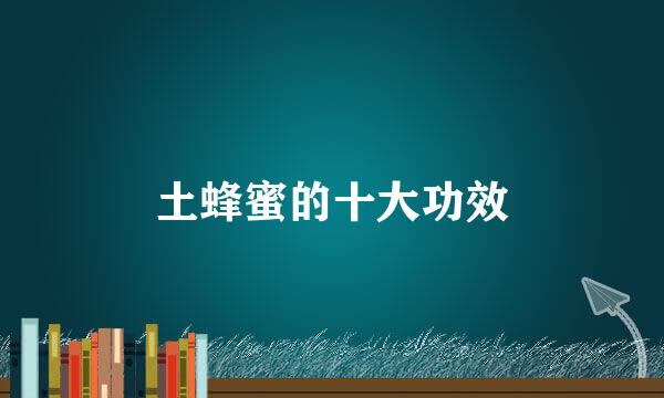 土蜂蜜的十大功效