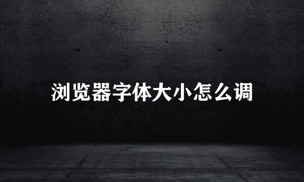 浏览器字体大小怎么调