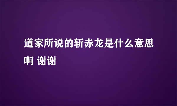 道家所说的斩赤龙是什么意思啊 谢谢