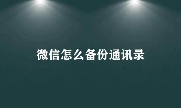 微信怎么备份通讯录