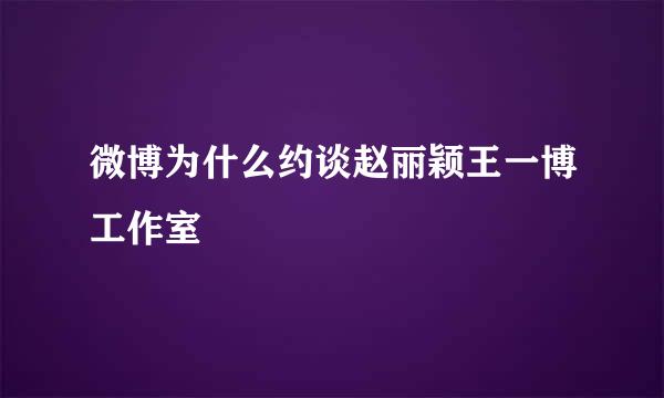 微博为什么约谈赵丽颖王一博工作室