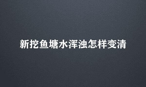 新挖鱼塘水浑浊怎样变清