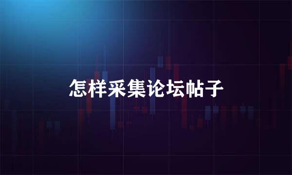 怎样采集论坛帖子