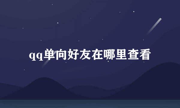 qq单向好友在哪里查看