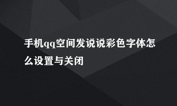 手机qq空间发说说彩色字体怎么设置与关闭
