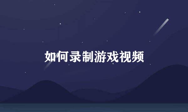 如何录制游戏视频