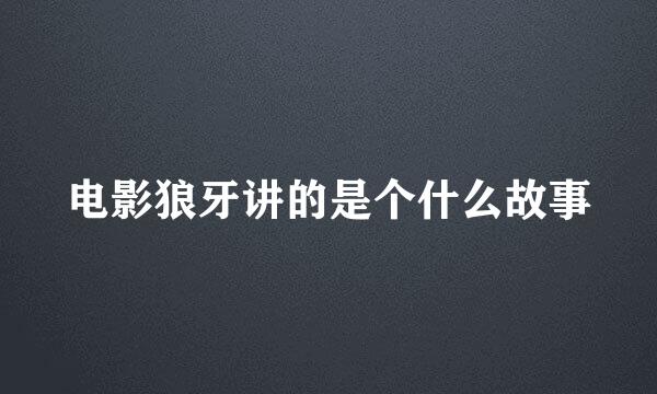 电影狼牙讲的是个什么故事
