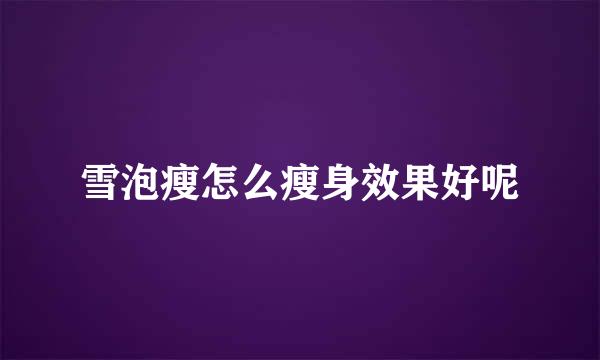 雪泡瘦怎么瘦身效果好呢