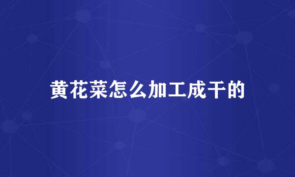 黄花菜怎么加工成干的