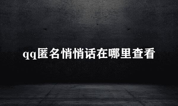 qq匿名悄悄话在哪里查看