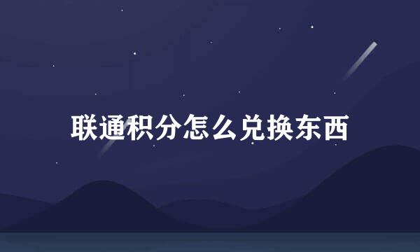 联通积分怎么兑换东西