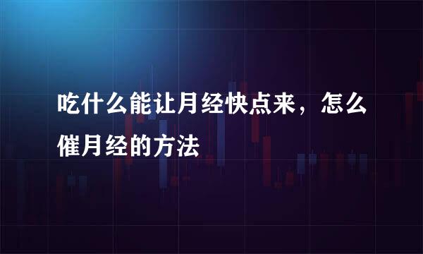 吃什么能让月经快点来，怎么催月经的方法