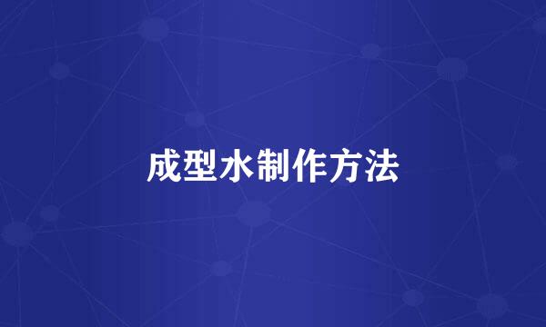 成型水制作方法