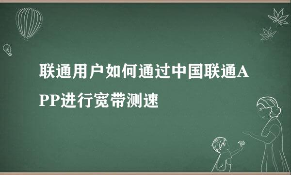 联通用户如何通过中国联通APP进行宽带测速