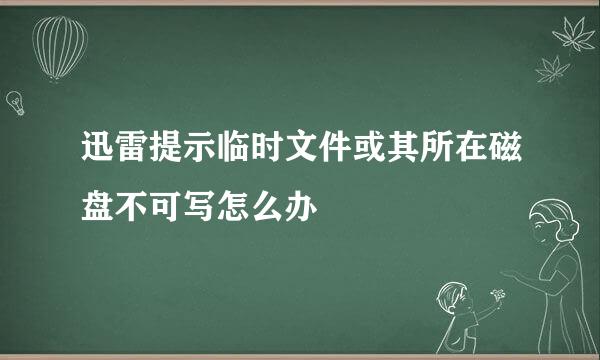 迅雷提示临时文件或其所在磁盘不可写怎么办