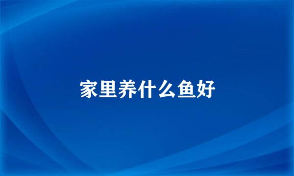 家里养什么鱼好