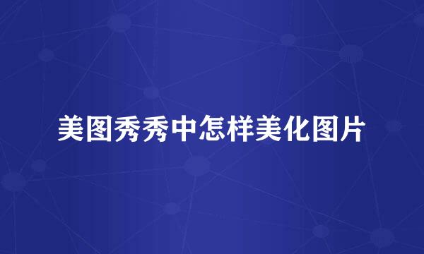 美图秀秀中怎样美化图片
