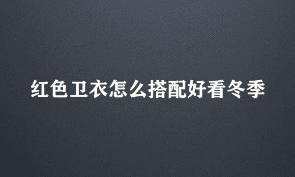 红色卫衣怎么搭配好看冬季