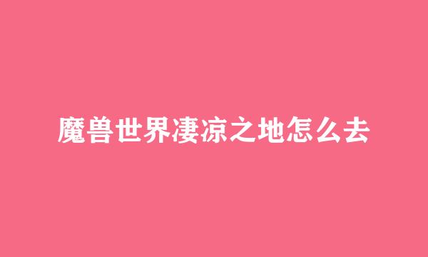 魔兽世界凄凉之地怎么去