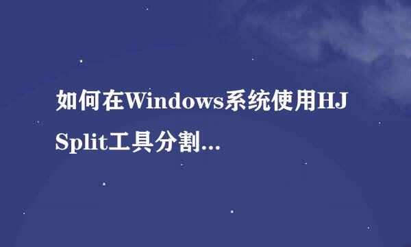 如何在Windows系统使用HJSplit工具分割合并文件