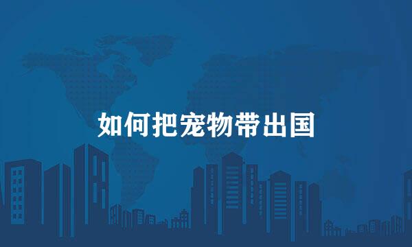 如何把宠物带出国